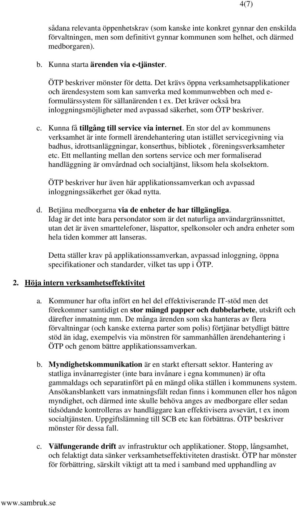 Det krävs öppna verksamhetsapplikationer och ärendesystem som kan samverka med kommunwebben och med e- formulärssystem för sällanärenden t ex.