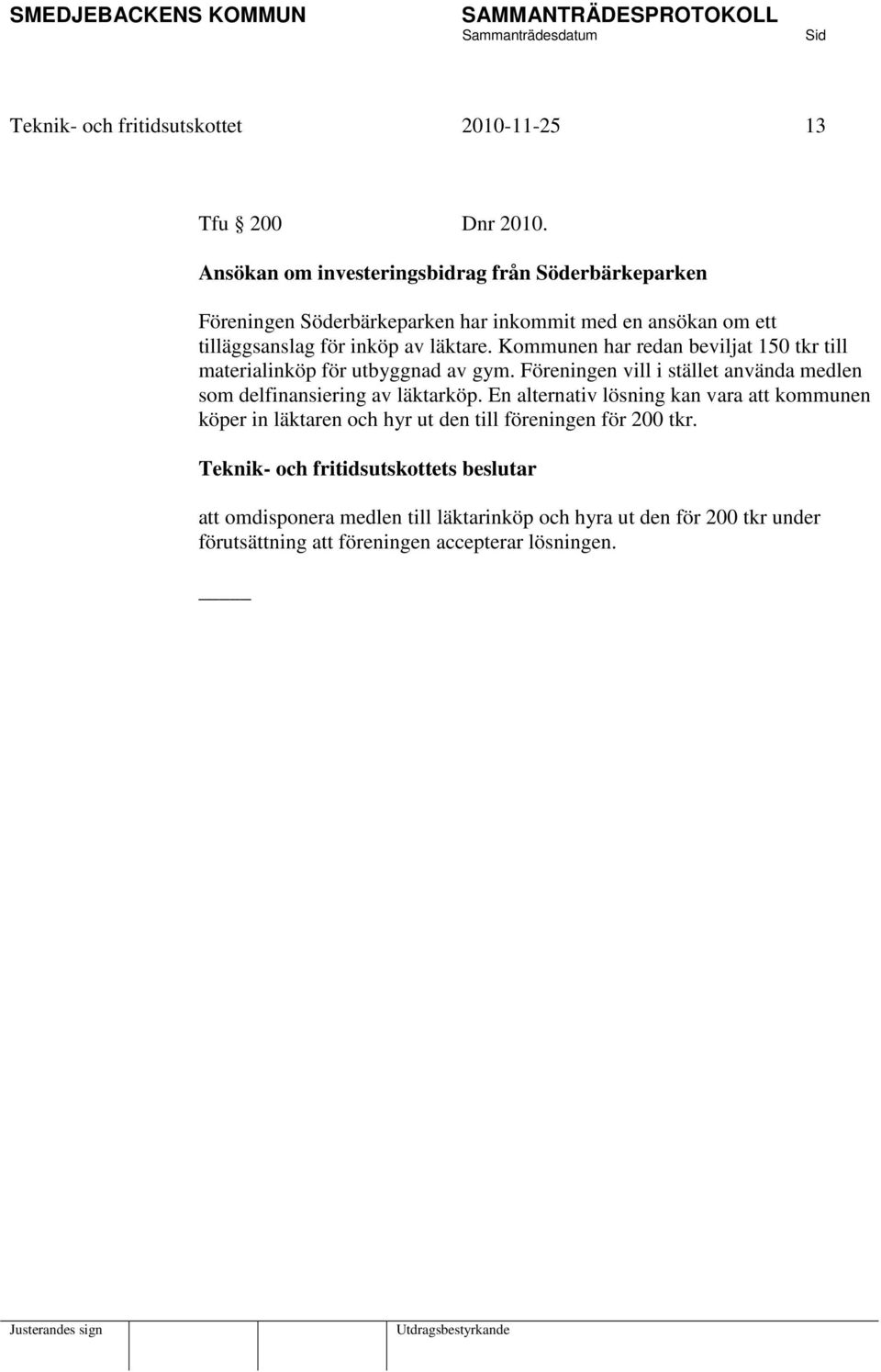 Kommunen har redan beviljat 150 tkr till materialinköp för utbyggnad av gym. Föreningen vill i stället använda medlen som delfinansiering av läktarköp.