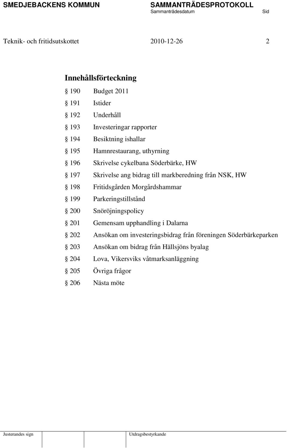 HW 198 Fritidsgården Morgårdshammar 199 Parkeringstillstånd 200 Snöröjningspolicy 201 Gemensam upphandling i Dalarna 202 Ansökan om