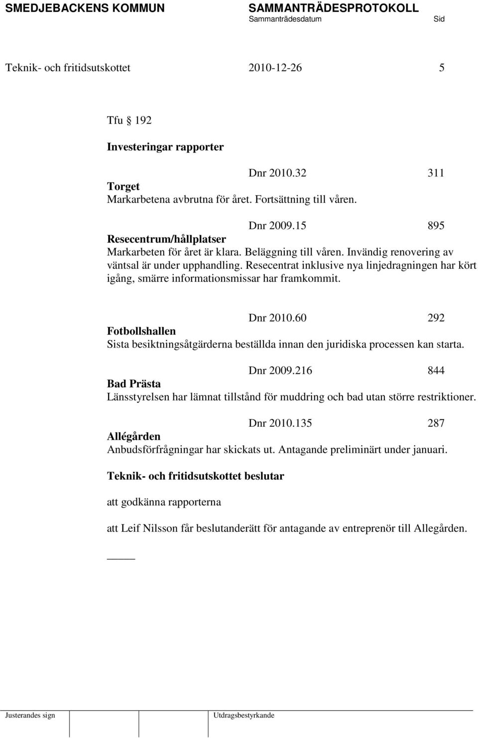 Resecentrat inklusive nya linjedragningen har kört igång, smärre informationsmissar har framkommit. Dnr 2010.