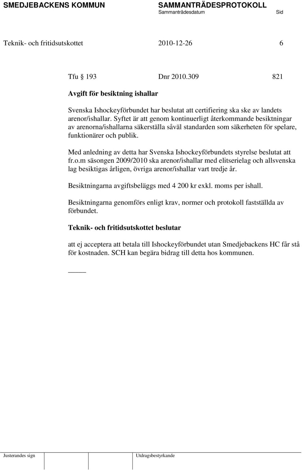 Med anledning av detta har Svenska Ishockeyförbundets styrelse beslutat att fr.o.m säsongen 2009/2010 ska arenor/ishallar med elitserielag och allsvenska lag besiktigas årligen, övriga arenor/ishallar vart tredje år.