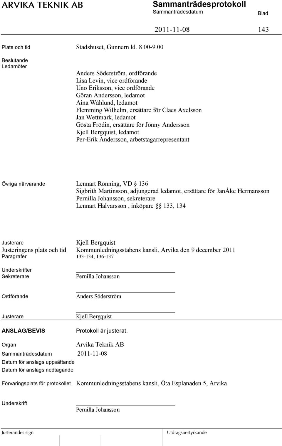 ersättare för Claes Axelsson Jan Wettmark, ledamot Gösta Frödin, ersättare för Jonny Andersson, ledamot Per-Erik Andersson, arbetstagarrepresentant Övriga närvarande Lennart Rönning, VD 136 Sigbrith