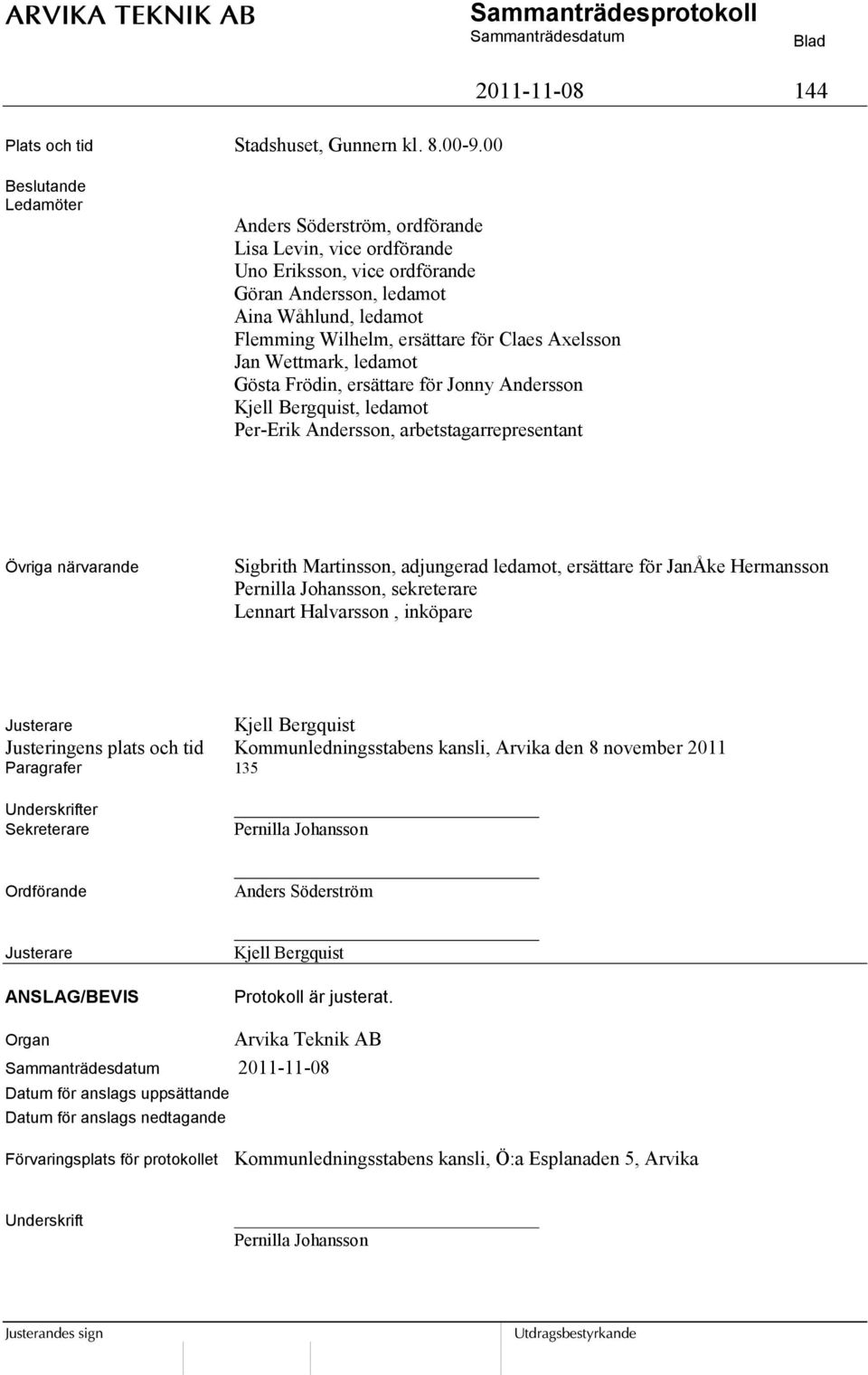 ersättare för Claes Axelsson Jan Wettmark, ledamot Gösta Frödin, ersättare för Jonny Andersson, ledamot Per-Erik Andersson, arbetstagarrepresentant Övriga närvarande Sigbrith Martinsson, adjungerad