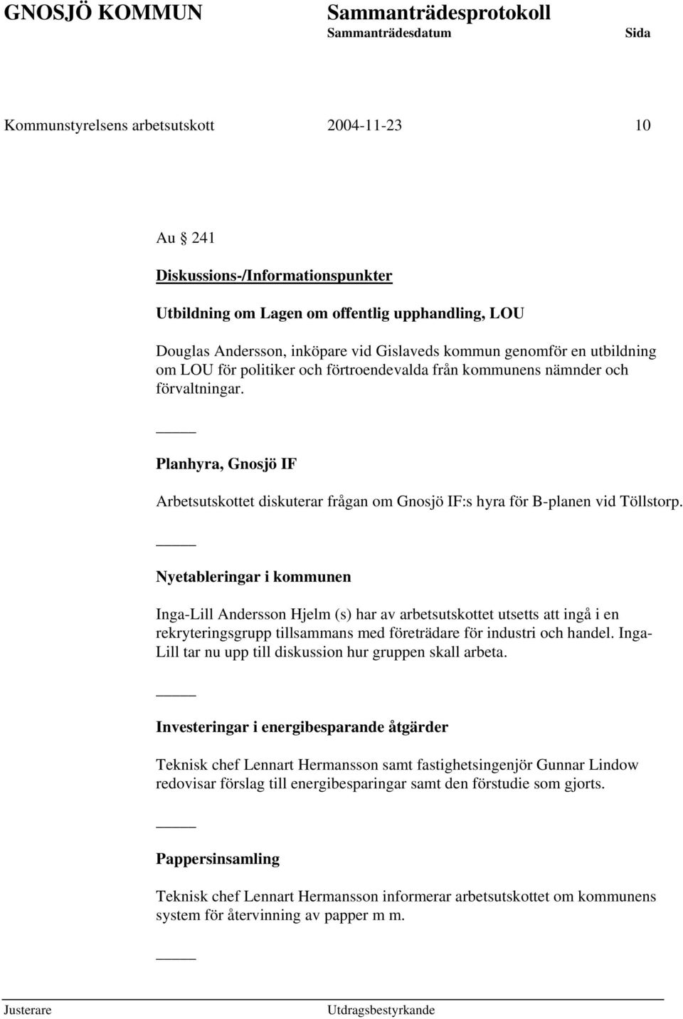 Nyetableringar i kommunen Inga-Lill Andersson Hjelm (s) har av arbetsutskottet utsetts att ingå i en rekryteringsgrupp tillsammans med företrädare för industri och handel.