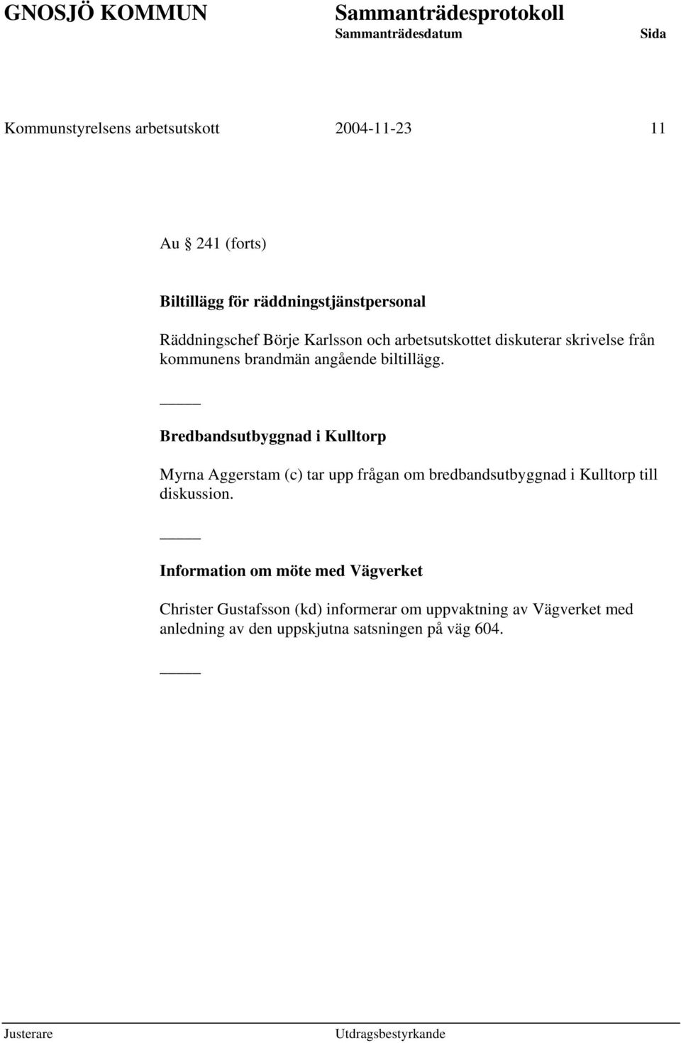 Bredbandsutbyggnad i Kulltorp Myrna Aggerstam (c) tar upp frågan om bredbandsutbyggnad i Kulltorp till diskussion.