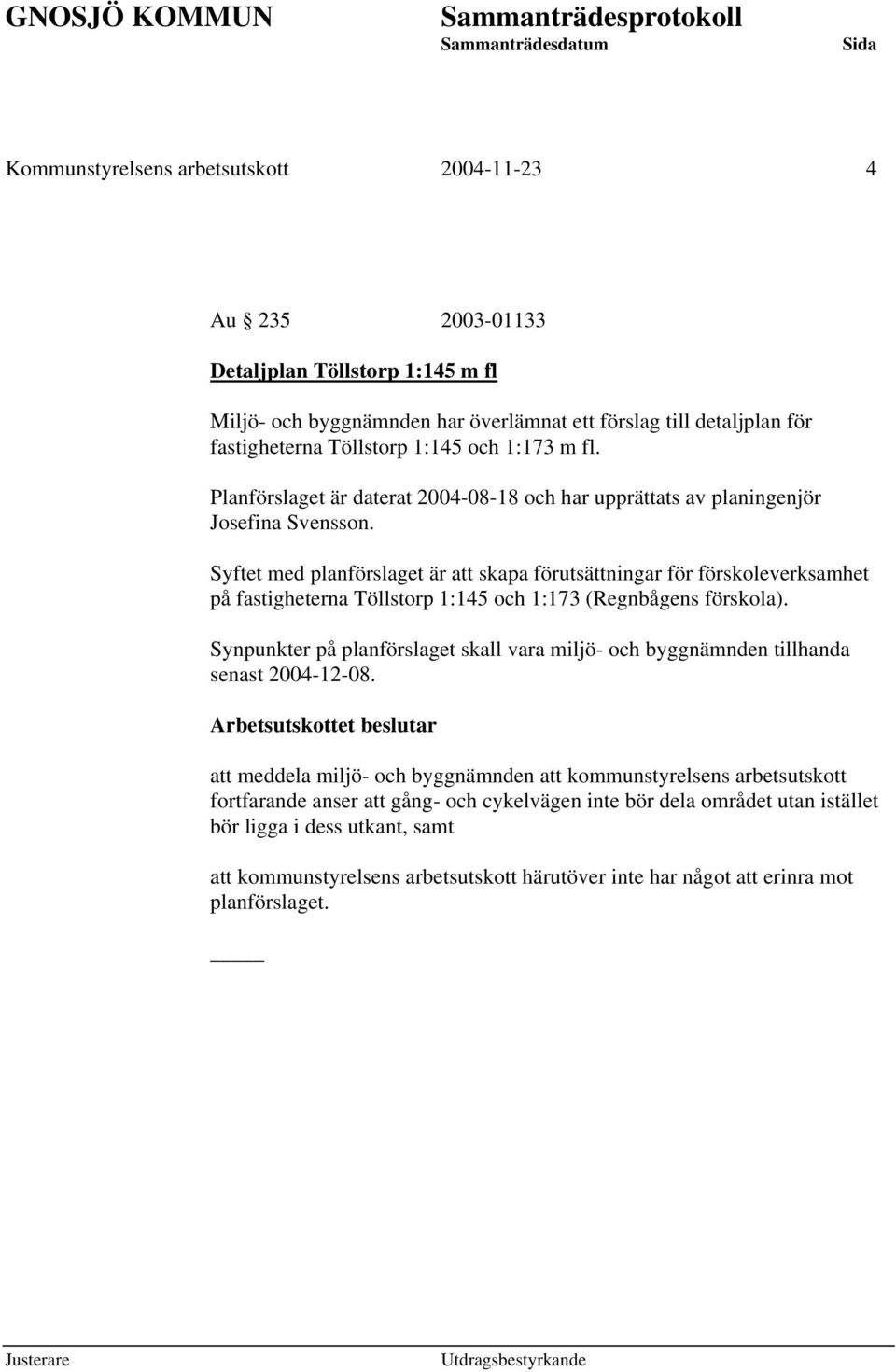 Syftet med planförslaget är att skapa förutsättningar för förskoleverksamhet på fastigheterna Töllstorp 1:145 och 1:173 (Regnbågens förskola).