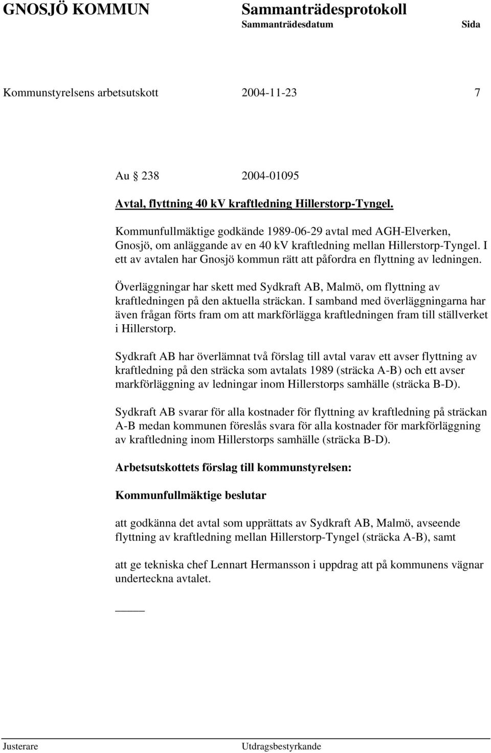 I ett av avtalen har Gnosjö kommun rätt att påfordra en flyttning av ledningen. Överläggningar har skett med Sydkraft AB, Malmö, om flyttning av kraftledningen på den aktuella sträckan.