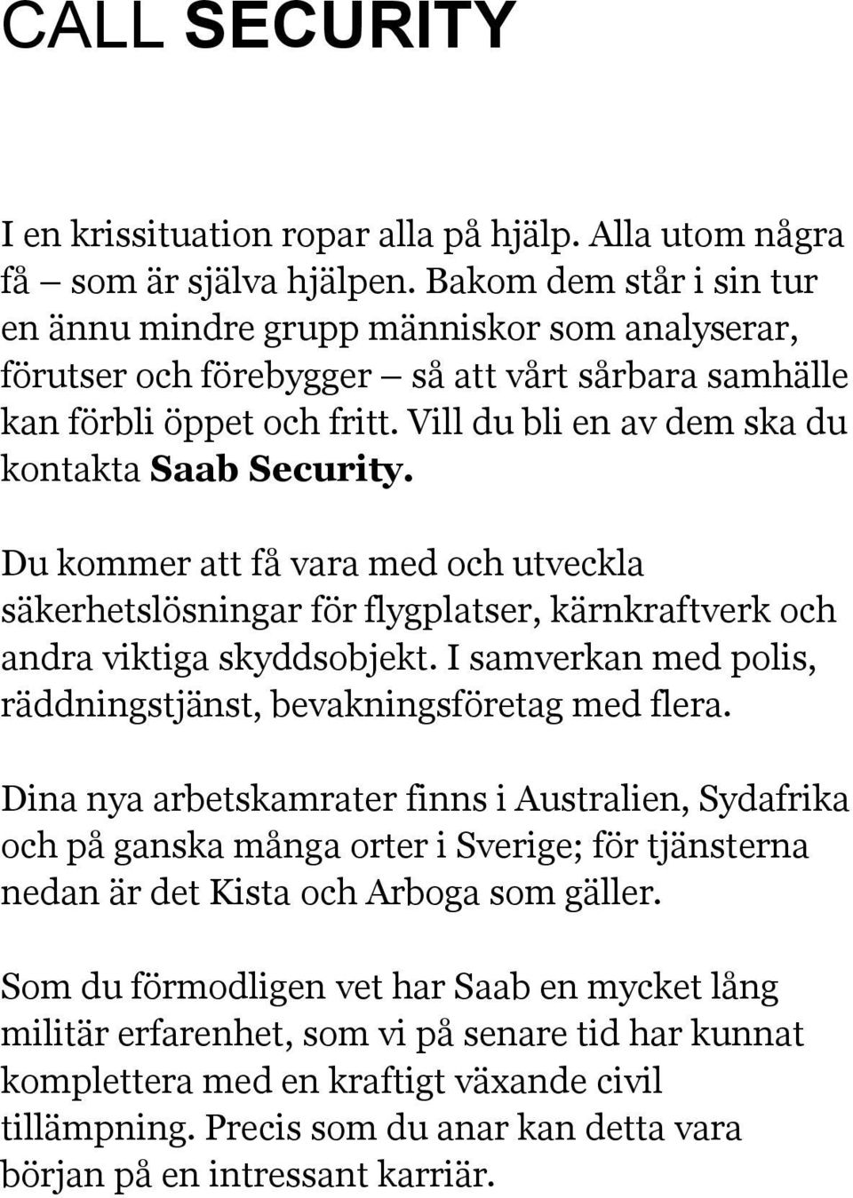 Vill du bli en av dem ska du kontakta Saab Security. Du kommer att få vara med och utveckla säkerhetslösningar för flygplatser, kärnkraftverk och andra viktiga skyddsobjekt.