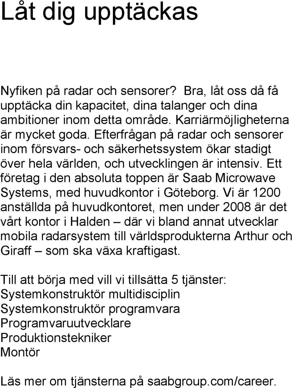 Ett företag i den absoluta toppen är Saab Microwave Systems, med huvudkontor i Göteborg.