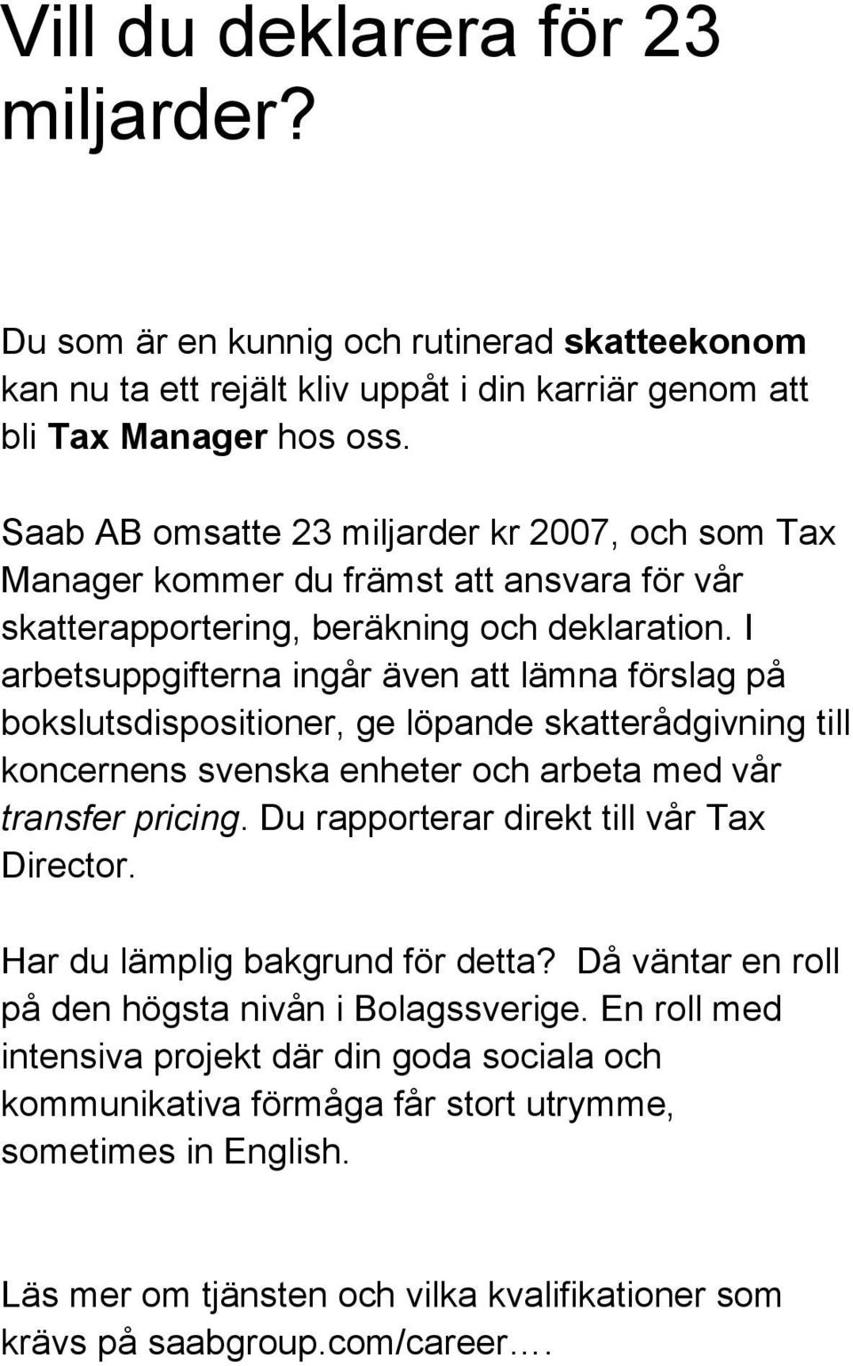 I arbetsuppgifterna ingår även att lämna förslag på bokslutsdispositioner, ge löpande skatterådgivning till koncernens svenska enheter och arbeta med vår transfer pricing.