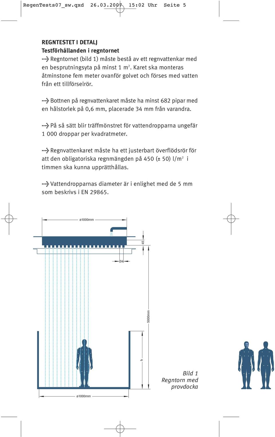 > Bottnen på regnvattenkaret måste ha minst 682 pipar med en hålstorlek på 0,6 mm, placerade 34 mm från varandra.