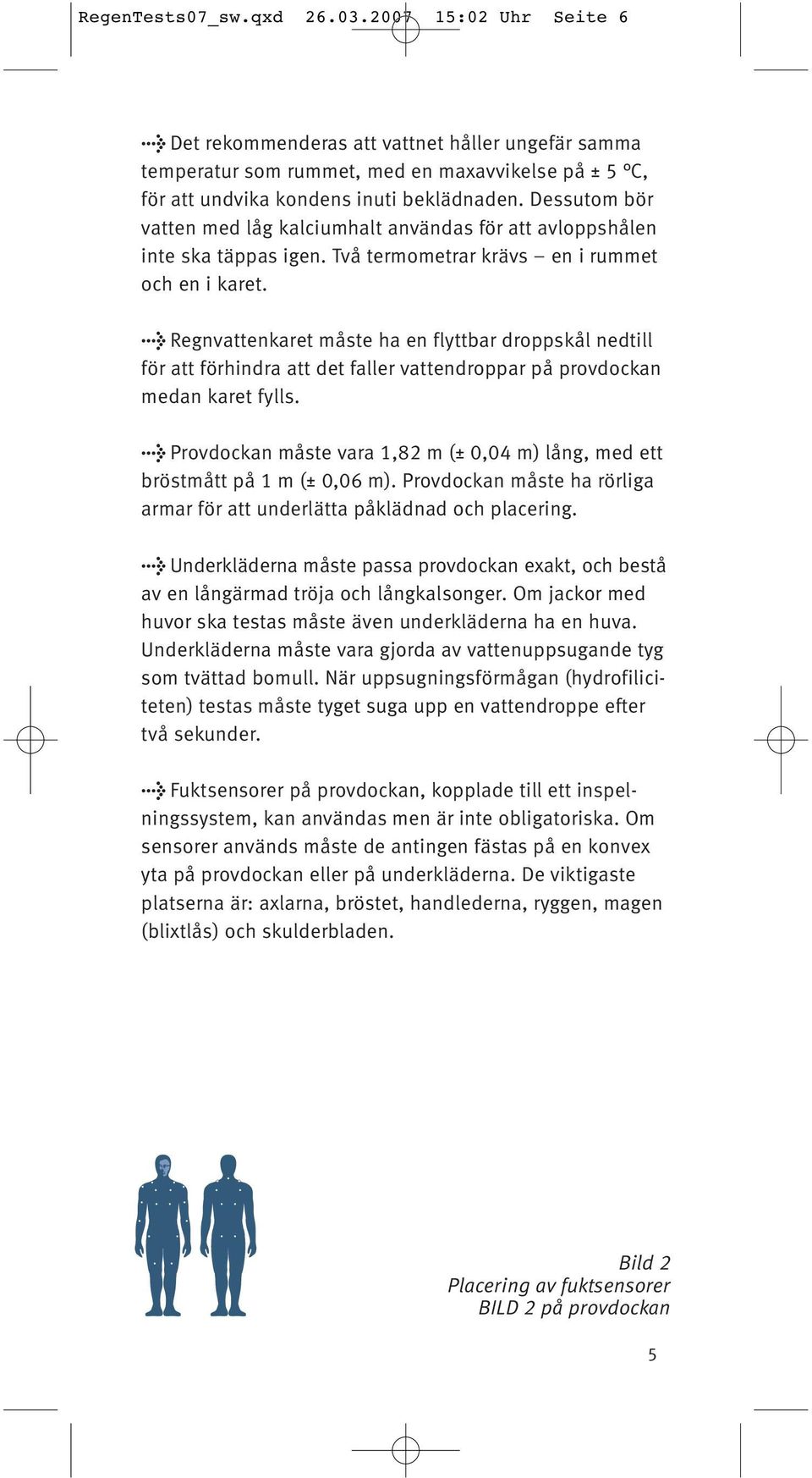 > Regnvattenkaret måste ha en flyttbar droppskål nedtill för att förhindra att det faller vattendroppar på provdockan medan karet fylls.