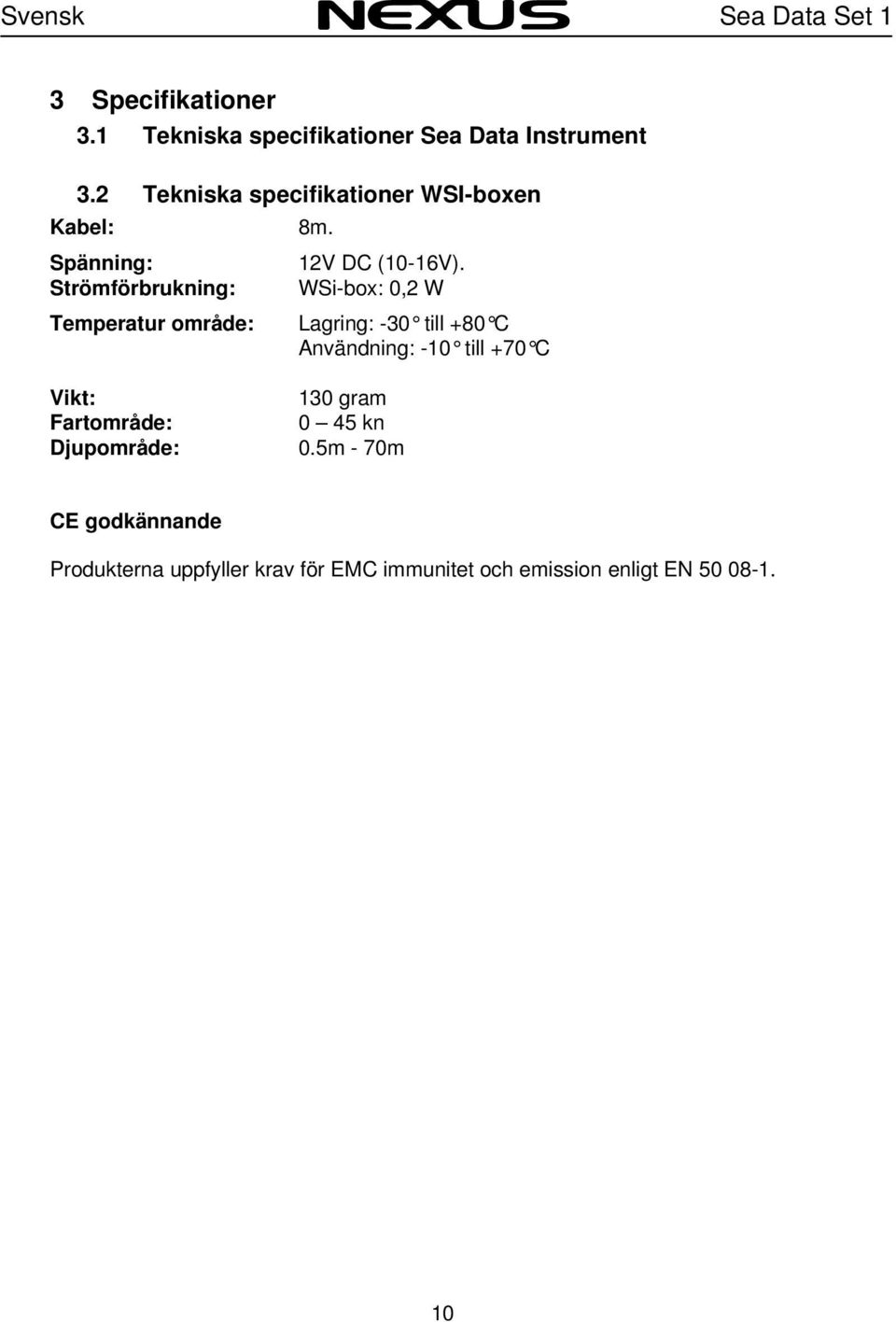 Spänning: Strömförbrukning: Temperatur område: 12V DC (10-16V).