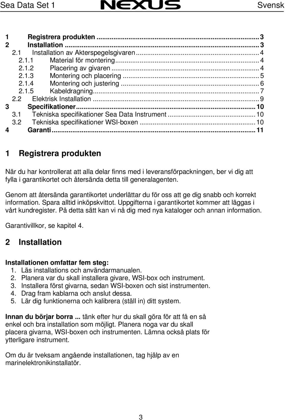 .. 10 4 Garanti... 11 1 Registrera produkten När du har kontrollerat att alla delar finns med i leveransförpackningen, ber vi dig att fylla i garantikortet och återsända detta till generalagenten.