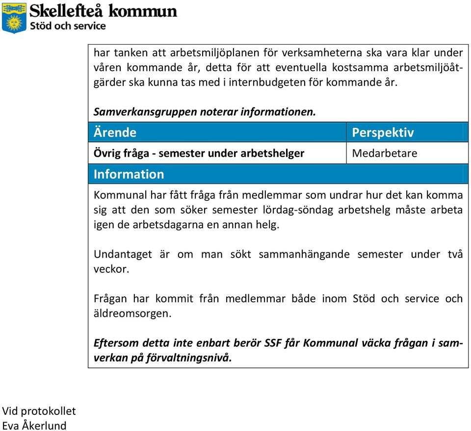 Övrig fråga - semester under arbetshelger Kommunal har fått fråga från medlemmar som undrar hur det kan komma sig att den som söker semester lördag-söndag arbetshelg måste arbeta