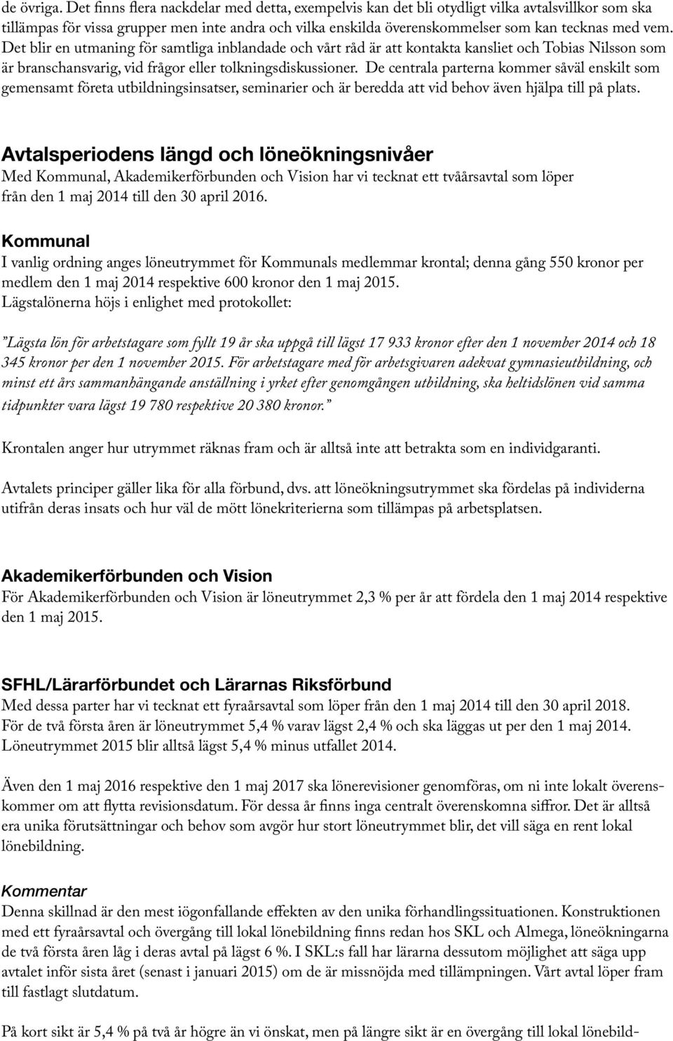 Det blir en utmaning för samtliga inblandade och vårt råd är att kontakta kansliet och Tobias Nilsson som är branschansvarig, vid frågor eller tolkningsdiskussioner.