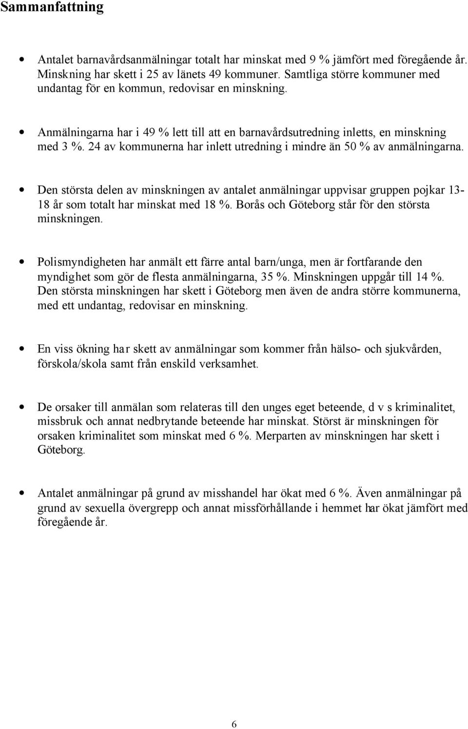 24 av kommunerna har inlett utredning i mindre än 50 % av anmälningarna. Den största delen av minskningen av antalet anmälningar uppvisar gruppen pojkar 13-18 år som totalt har minskat med 18 %.