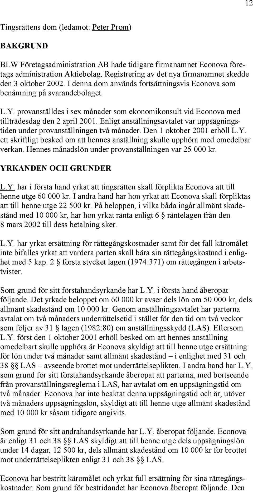 provanställdes i sex månader som ekonomikonsult vid Econova med tillträdesdag den 2 april 2001. Enligt anställningsavtalet var uppsägningstiden under provanställningen två månader.