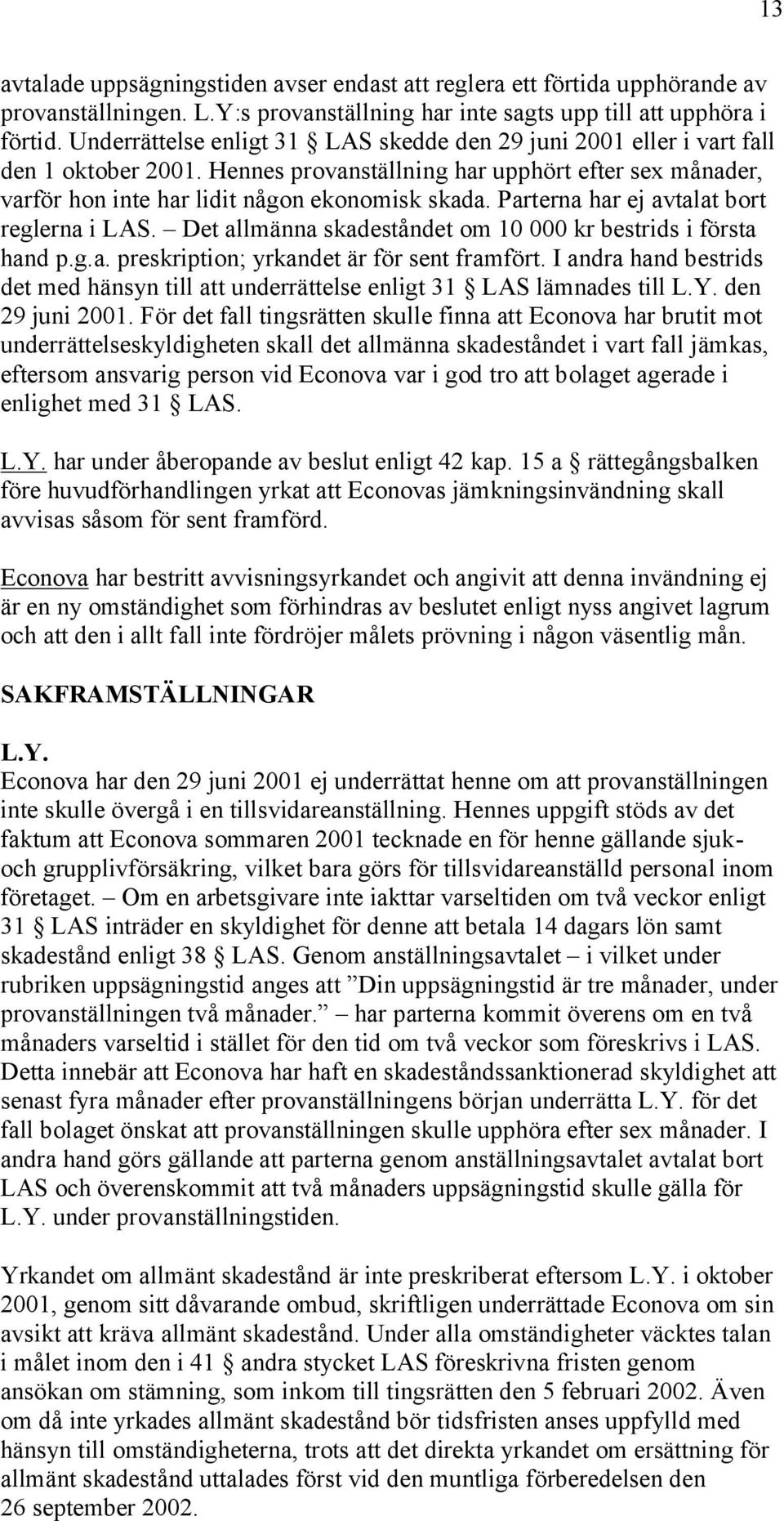 Parterna har ej avtalat bort reglerna i LAS. Det allmänna skadeståndet om 10 000 kr bestrids i första hand p.g.a. preskription; yrkandet är för sent framfört.