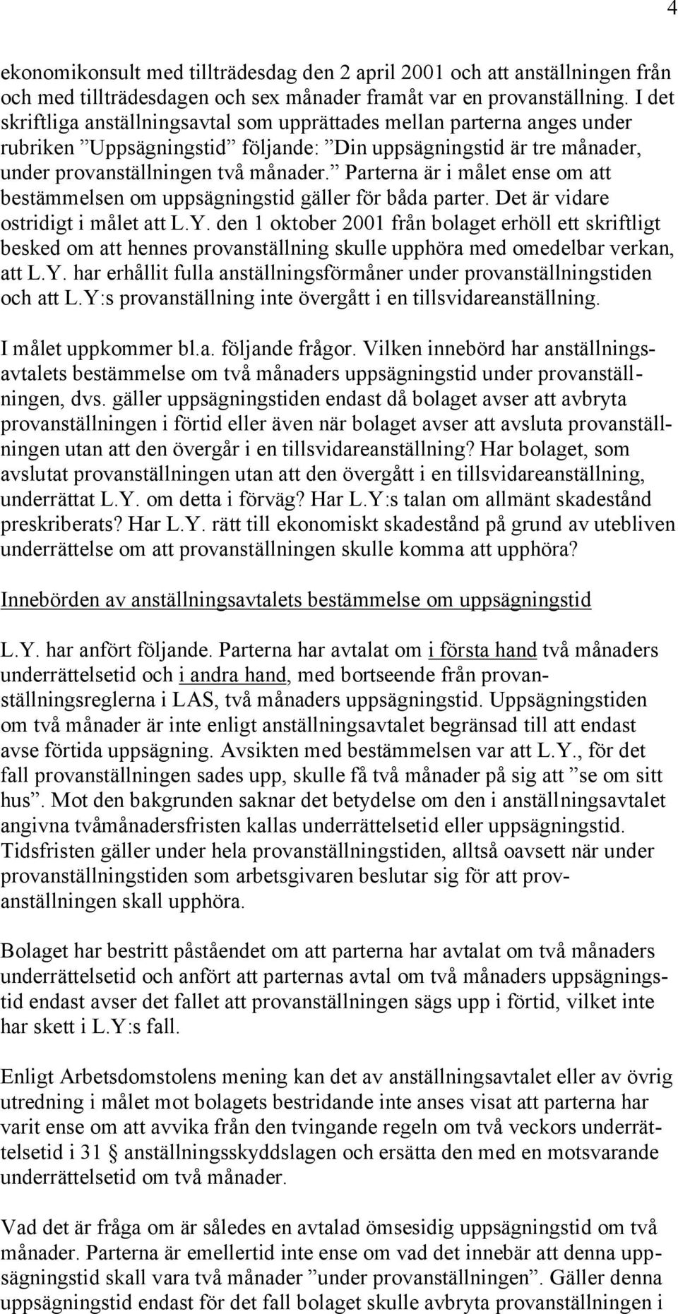 Parterna är i målet ense om att bestämmelsen om uppsägningstid gäller för båda parter. Det är vidare ostridigt i målet att L.Y.