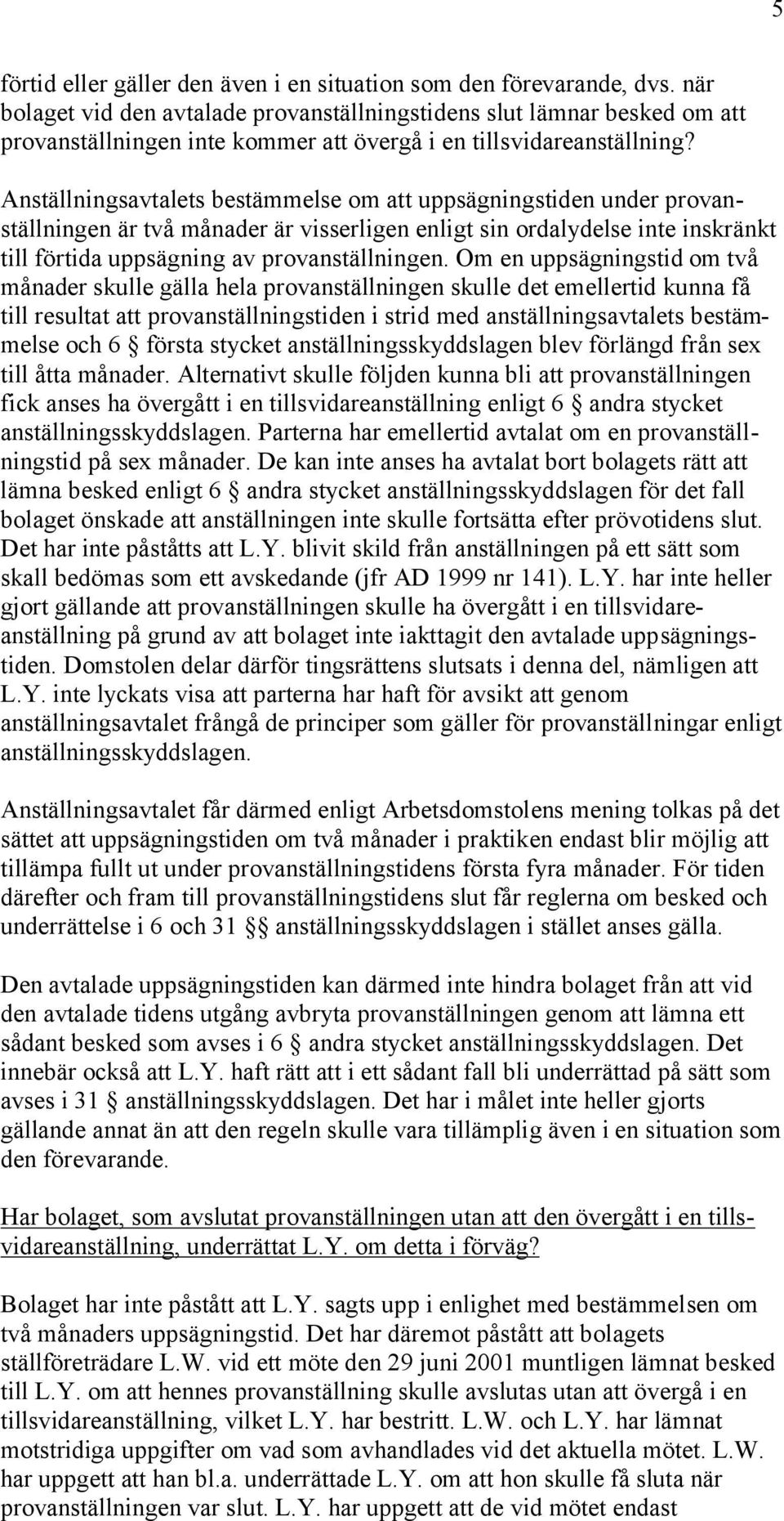 Anställningsavtalets bestämmelse om att uppsägningstiden under provanställningen är två månader är visserligen enligt sin ordalydelse inte inskränkt till förtida uppsägning av provanställningen.