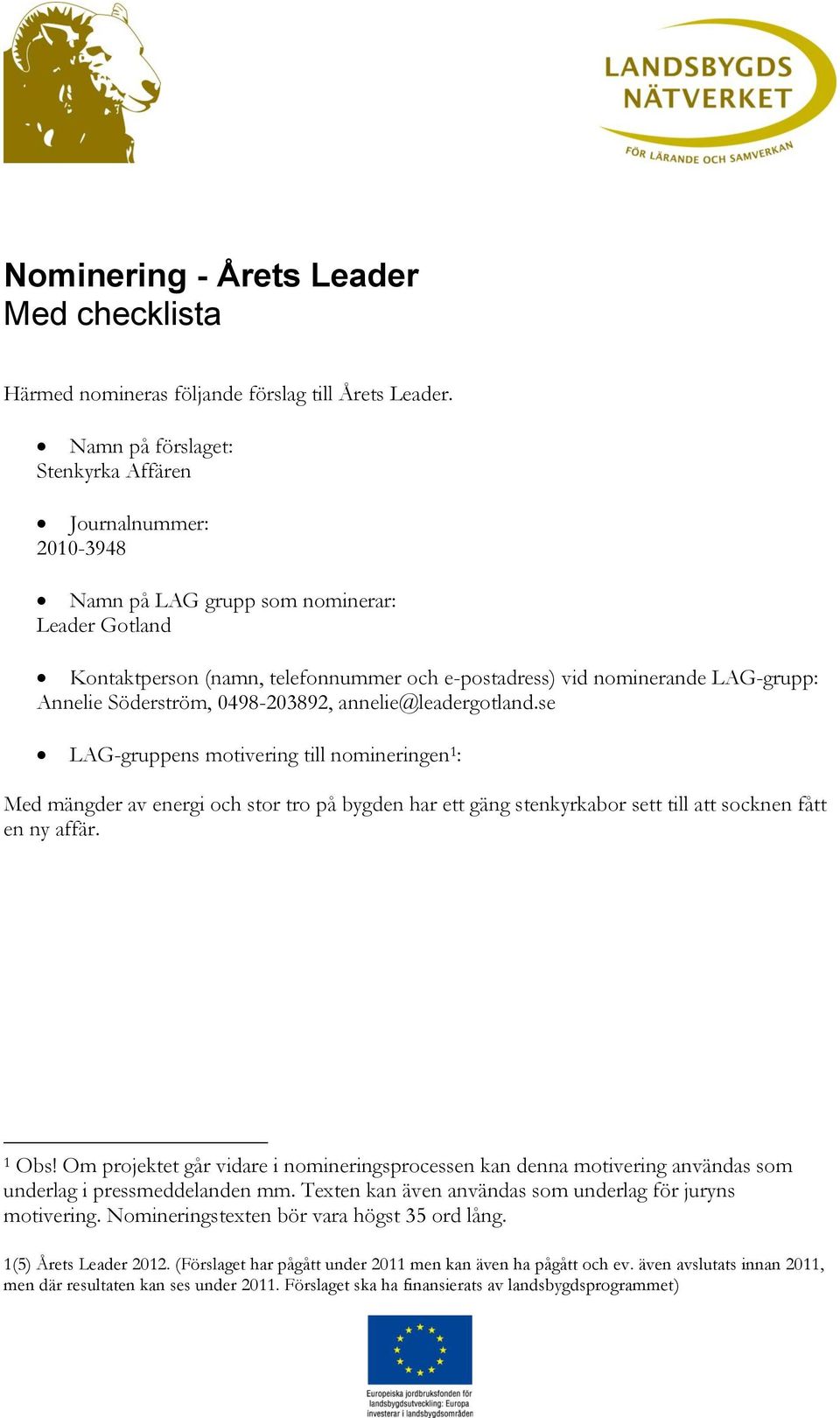Söderström, 0498-203892, annelie@leadergotland.se LAG-gruppens motivering nomineringen 1 : Med mängder av energi och stor tro på bygden har ett gäng stenkyrkabor sett att socknen fått en ny affär.