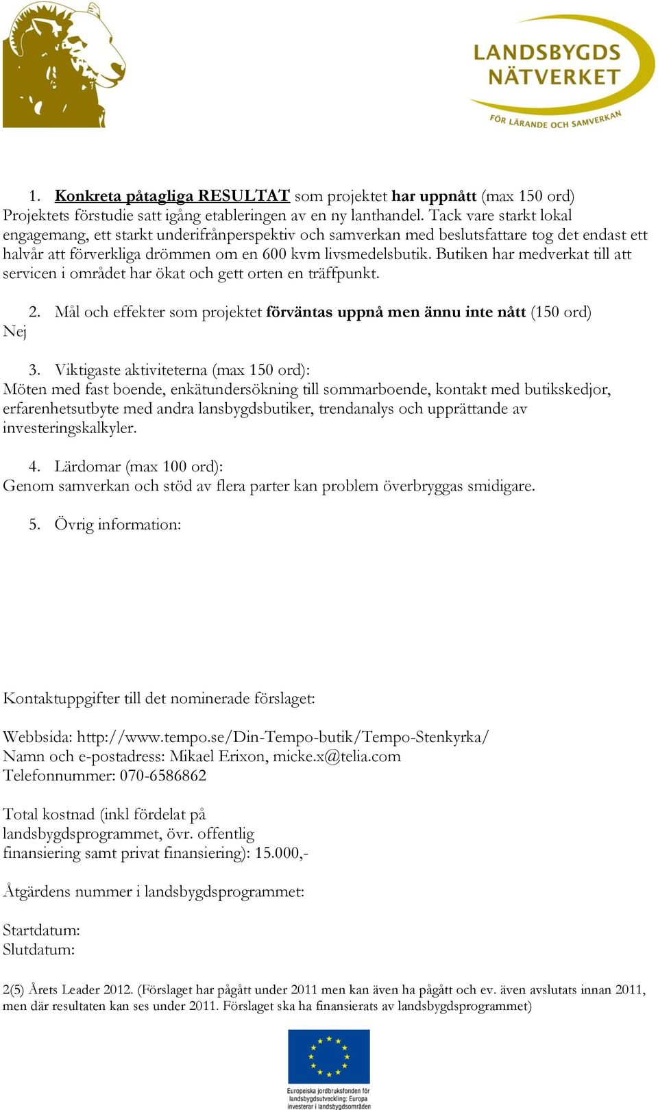 Butiken har medverkat att servicen i området har ökat och gett orten en träffpunkt. 2. Mål och effekter som projektet förväntas uppnå men ännu inte nått (150 ord) Nej 3.