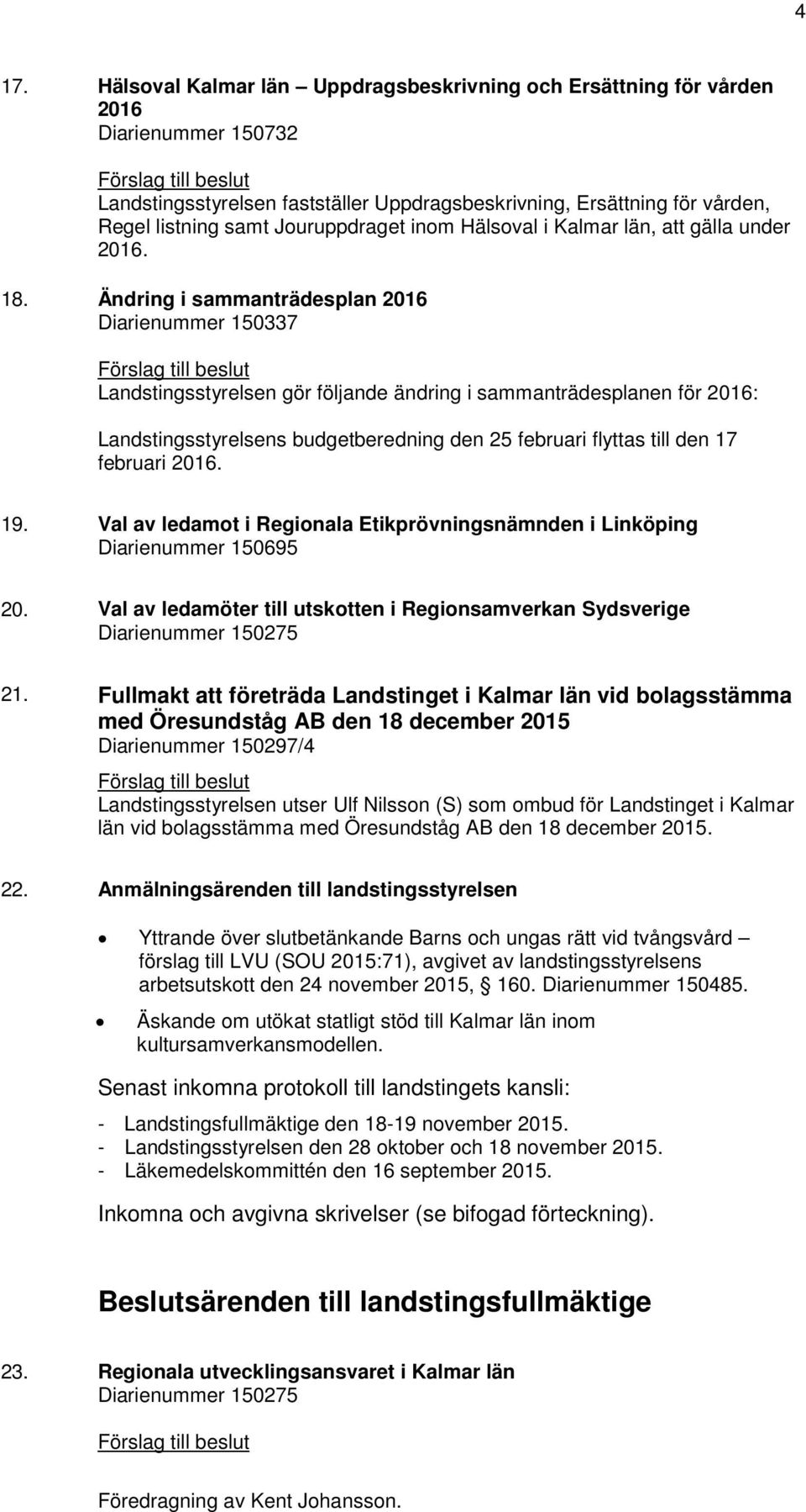 Ändring i sammanträdesplan 2016 Diarienummer 150337 Förslag till beslut Landstingsstyrelsen gör följande ändring i sammanträdesplanen för 2016: Landstingsstyrelsens budgetberedning den 25 februari