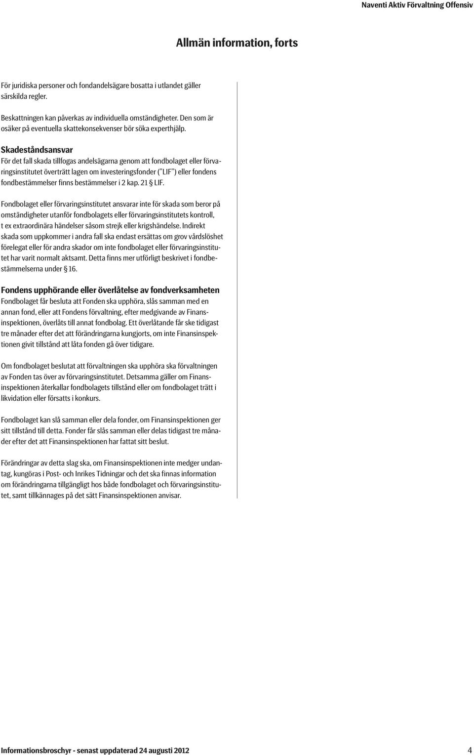 Skadeståndsansvar För det fall skada tillfogas andelsägarna genom att fondbolaget eller förvaringsinstitutet överträtt lagen om investeringsfonder ( LIF ) eller fondens fondbestämmelser finns