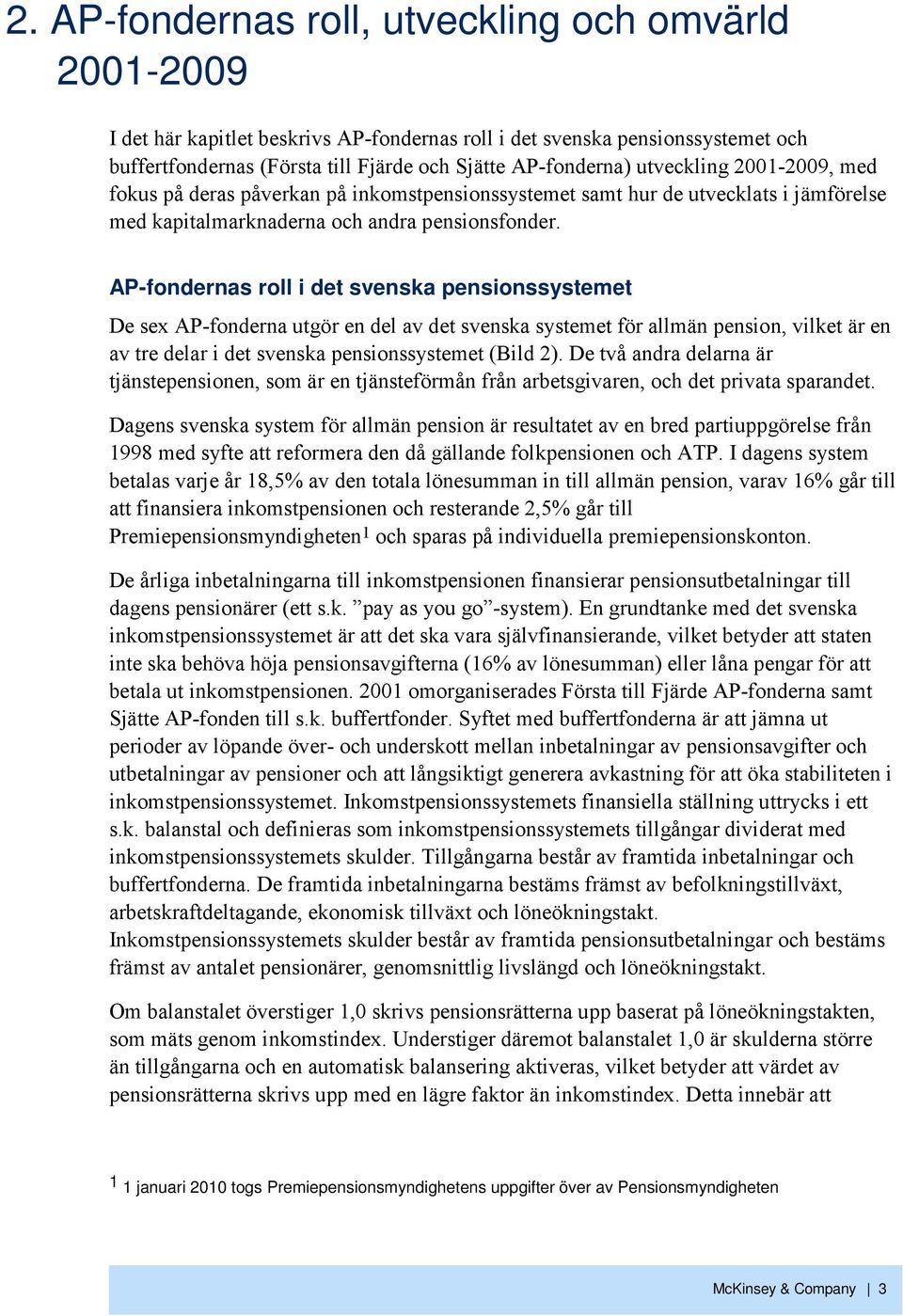 AP-fondernas roll i det svenska pensionssystemet De sex AP-fonderna utgör en del av det svenska systemet för allmän pension, vilket är en av tre delar i det svenska pensionssystemet (Bild 2).