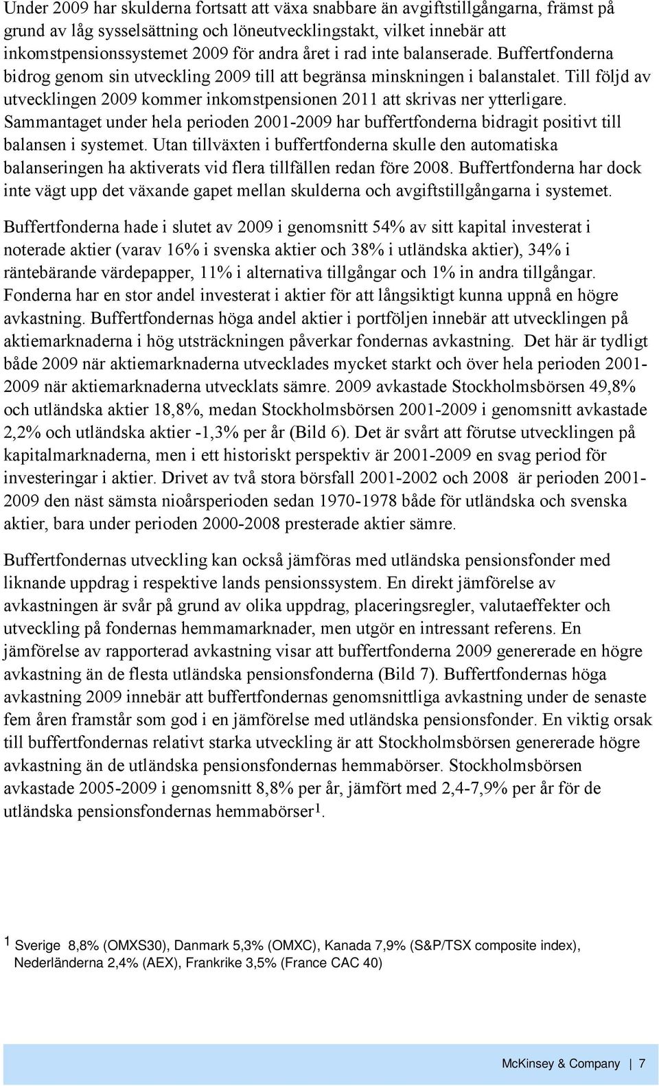 Till följd av utvecklingen 2009 kommer inkomstpensionen 2011 att skrivas ner ytterligare. Sammantaget under hela perioden 2001-2009 har buffertfonderna bidragit positivt till balansen i systemet.