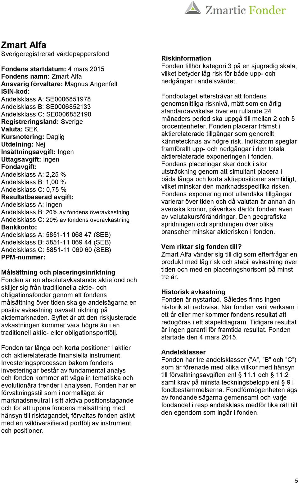 Andelsklass B: 1,00 % Andelsklass C: 0,75 % Resultatbaserad avgift: Andelsklass A: Ingen Andelsklass B: 20% av fondens överavkastning Andelsklass C: 20% av fondens överavkastning Bankkonto: