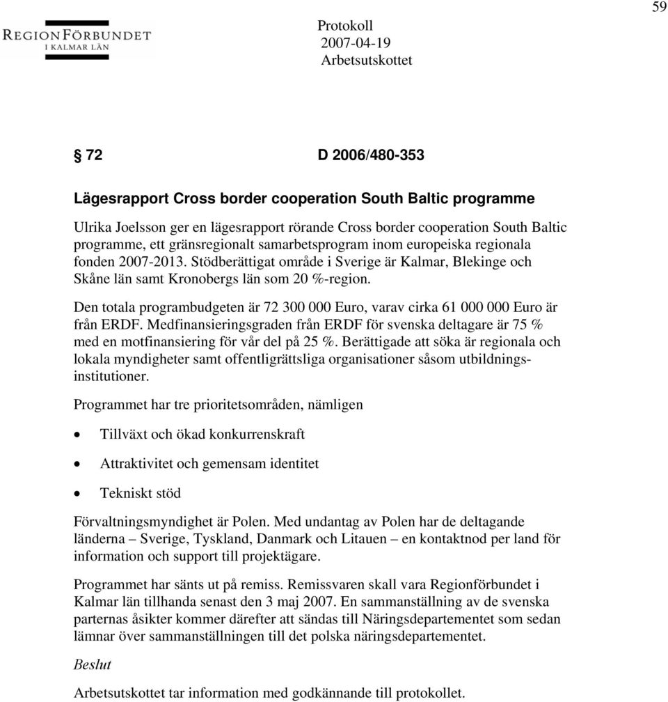 Den totala programbudgeten är 72 300 000 Euro, varav cirka 61 000 000 Euro är från ERDF. Medfinansieringsgraden från ERDF för svenska deltagare är 75 % med en motfinansiering för vår del på 25 %.