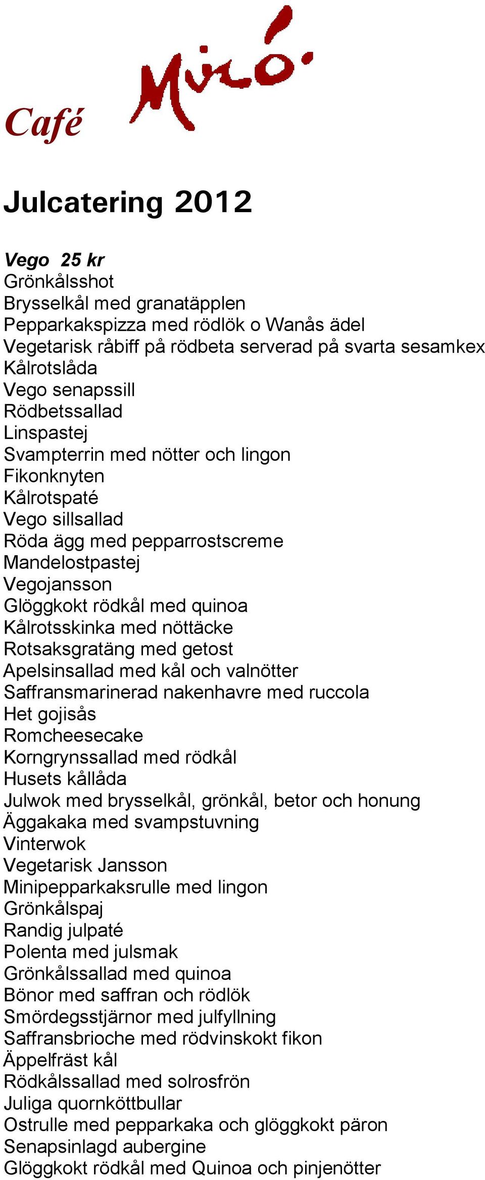 med nöttäcke Rotsaksgratäng med getost Apelsinsallad med kål och valnötter Saffransmarinerad nakenhavre med ruccola Het gojisås Romcheesecake Korngrynssallad med rödkål Husets kållåda Julwok med