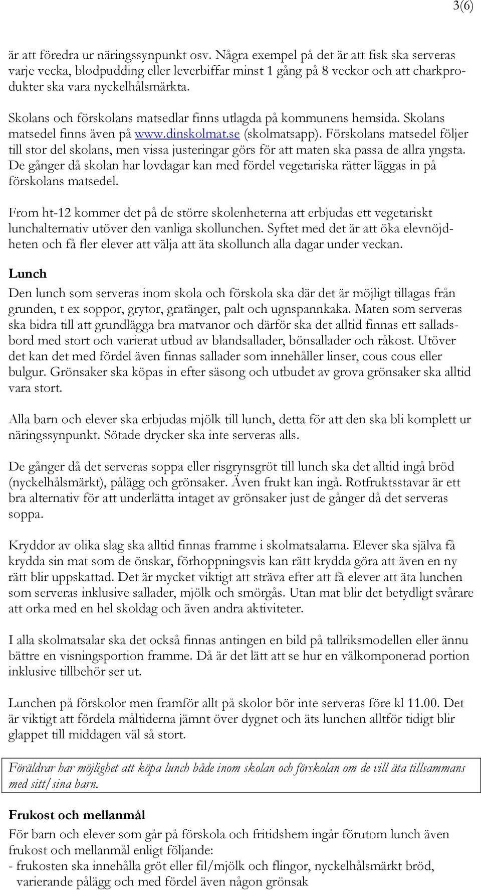 Skolans och förskolans matsedlar finns utlagda på kommunens hemsida. Skolans matsedel finns även på www.dinskolmat.se (skolmatsapp).