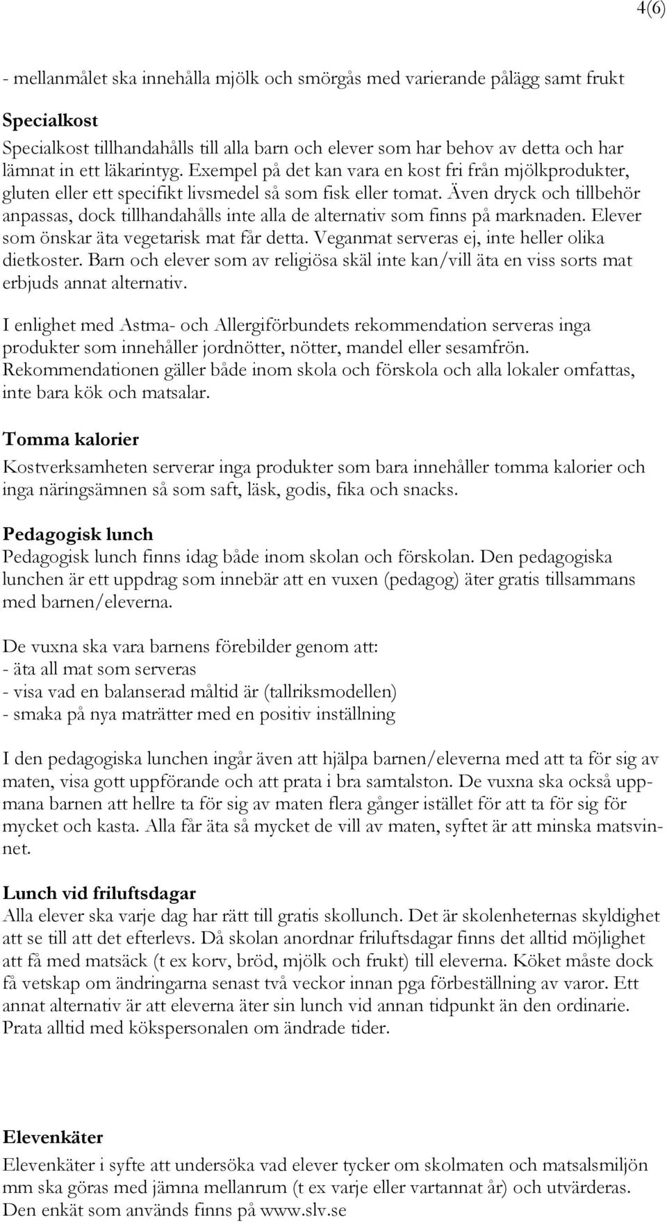 Även dryck och tillbehör anpassas, dock tillhandahålls inte alla de alternativ som finns på marknaden. Elever som önskar äta vegetarisk mat får detta.