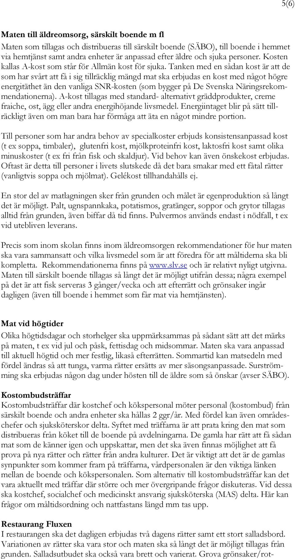 Tanken med en sådan kost är att de som har svårt att få i sig tillräcklig mängd mat ska erbjudas en kost med något högre energitäthet än den vanliga SNR-kosten (som bygger på De Svenska