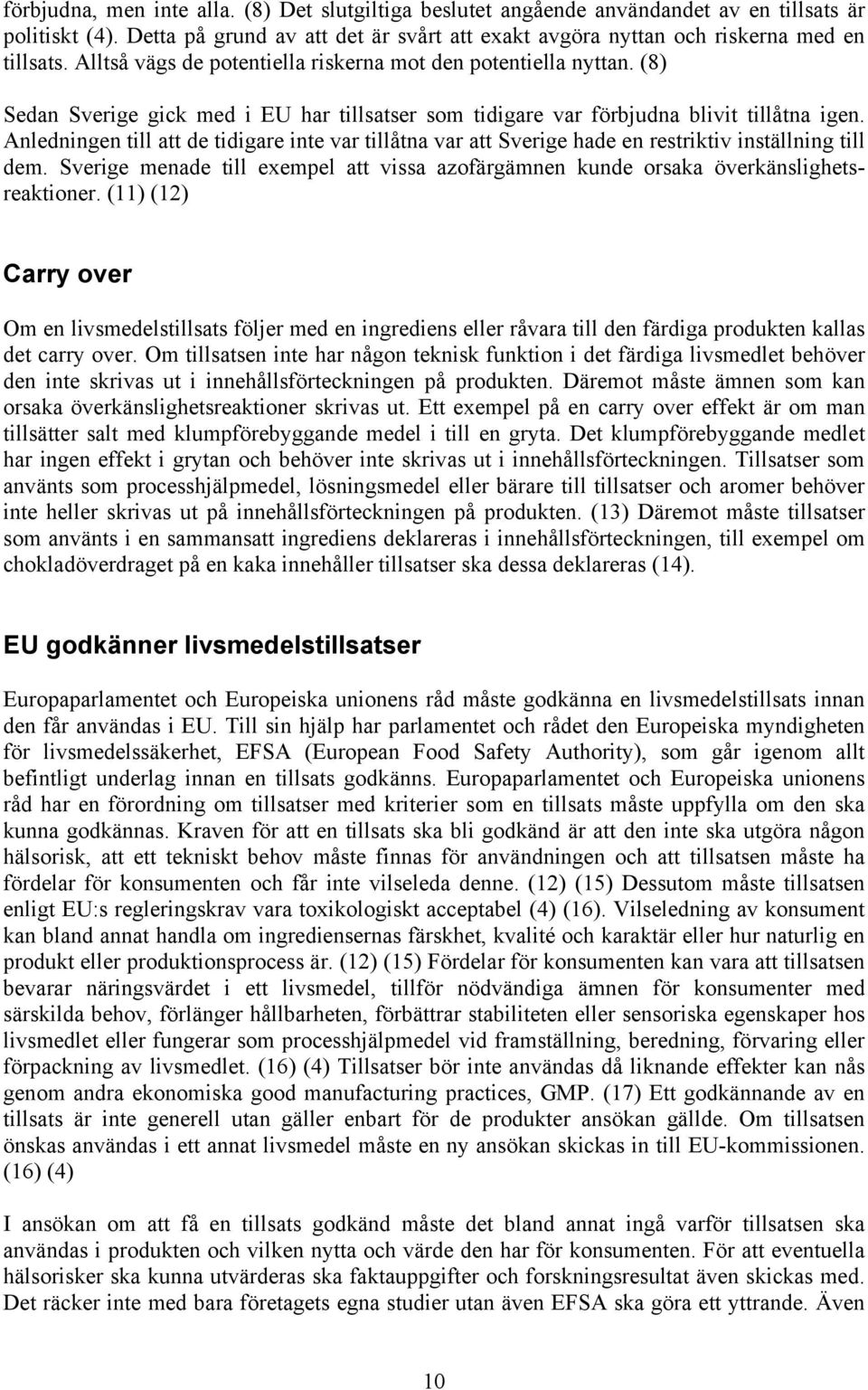 Anledningen till att de tidigare inte var tillåtna var att Sverige hade en restriktiv inställning till dem. Sverige menade till exempel att vissa azofärgämnen kunde orsaka överkänslighetsreaktioner.