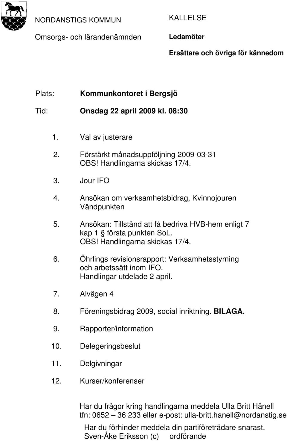 Ansökan: Tillstånd att få bedriva HVB-hem enligt 7 kap 1 första punkten SoL. OBS! Handlingarna skickas 17/4. 6. Öhrlings revisionsrapport: Verksamhetsstyrning och arbetssätt inom IFO.