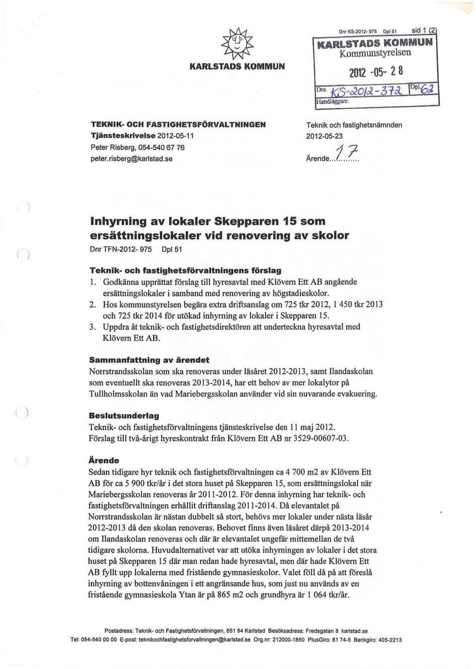 ............ () Inhyrning av lokaler Skepparen 15 som ersättningslokaler vid renovering av skolor Dnr TFN-2012-975 Dpl51 Teknik- och fastighetsförvaltningens förslag 1.