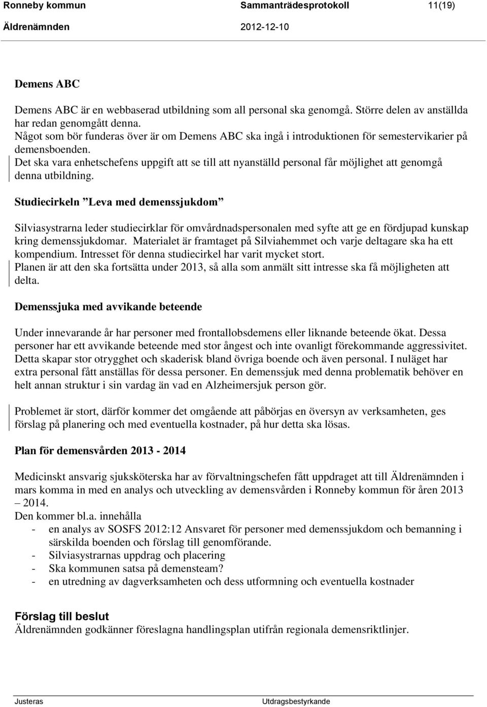 Det ska vara enhetschefens uppgift att se till att nyanställd personal får möjlighet att genomgå denna utbildning.