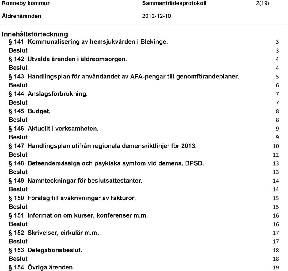 9 9 147 Handlingsplan utifrån regionala demensriktlinjer för 2013. 10 12 148 Beteendemässiga och psykiska symtom vid demens, BPSD.