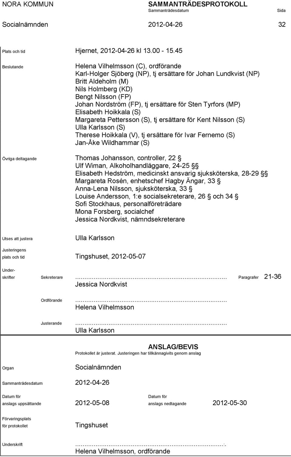 ersättare för Sten Tyrfors (MP) Elisabeth Hoikkala (S) Margareta Pettersson (S), tj ersättare för Kent Nilsson (S) Ulla Karlsson (S) Therese Hoikkala (V), tj ersättare för Ivar Fernemo (S) Jan-Åke