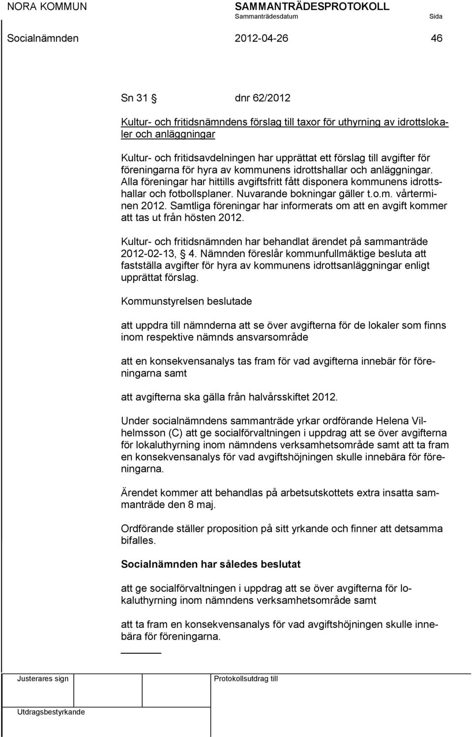 Nuvarande bokningar gäller t.o.m. vårterminen 2012. Samtliga föreningar har informerats om att en avgift kommer att tas ut från hösten 2012.