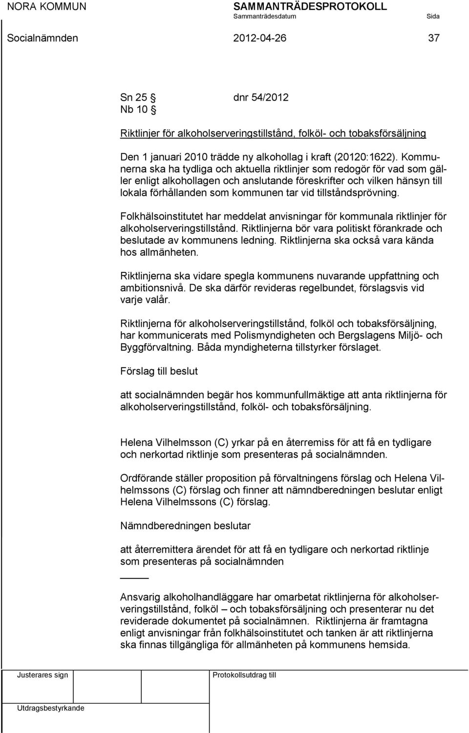 tillståndsprövning. Folkhälsoinstitutet har meddelat anvisningar för kommunala riktlinjer för alkoholserveringstillstånd. Riktlinjerna bör vara politiskt förankrade och beslutade av kommunens ledning.