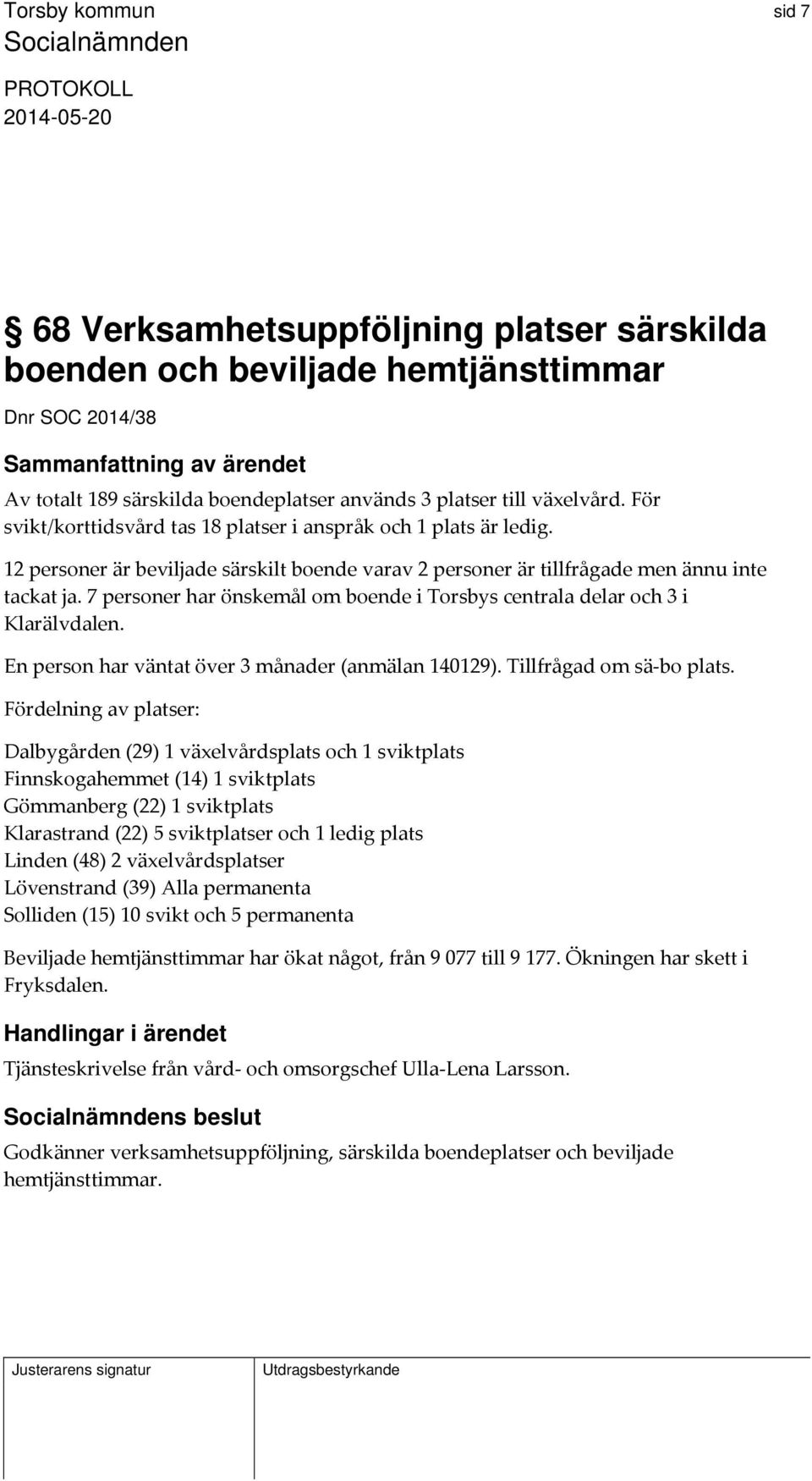 7 personer har önskemål om boende i Torsbys centrala delar och 3 i Klarälvdalen. En person har väntat över 3 månader (anmälan 140129). Tillfrågad om sä bo plats.