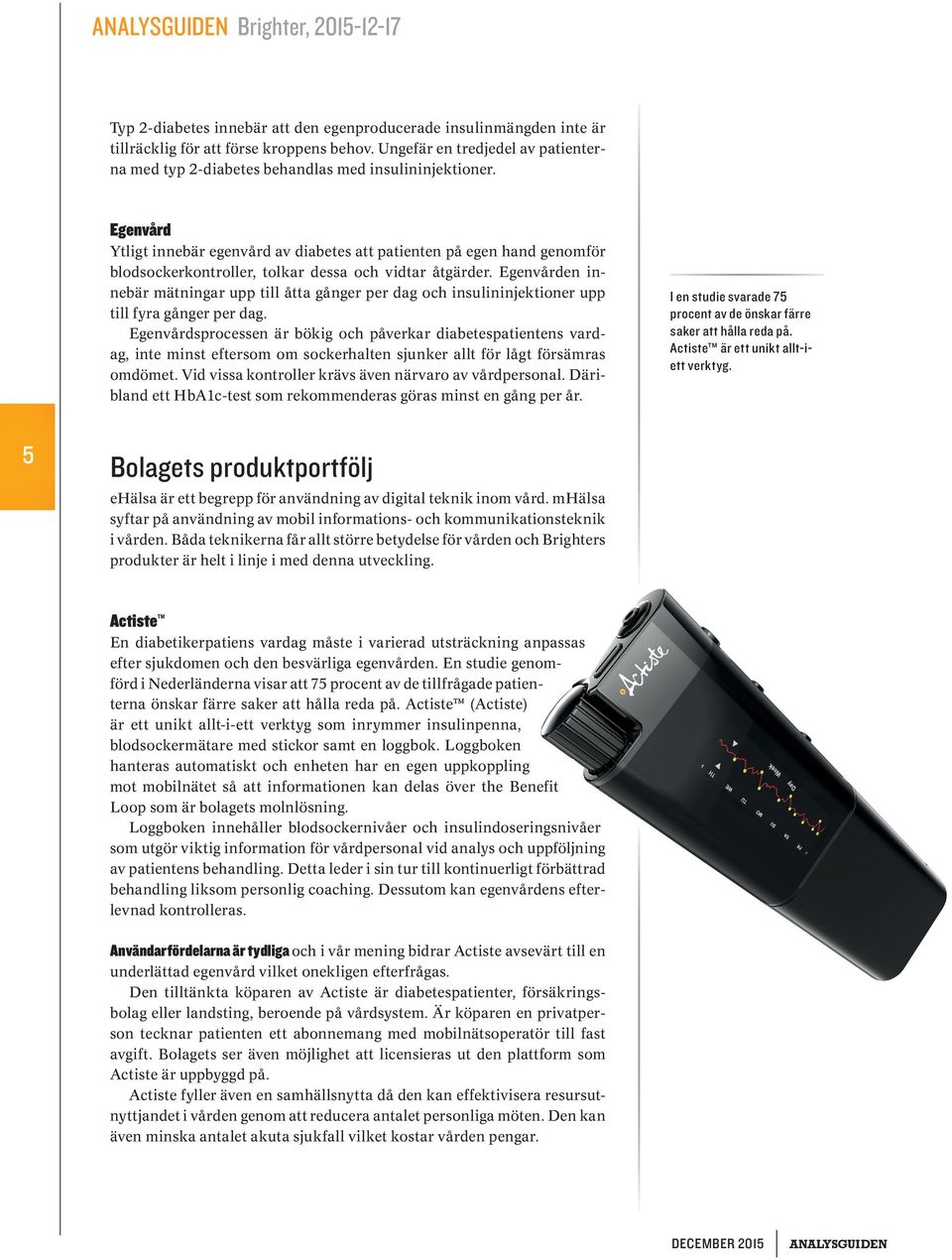 Egenvård Ytligt innebär egenvård av diabetes att patienten på egen hand genomför blodsockerkontroller, tolkar dessa och vidtar åtgärder.