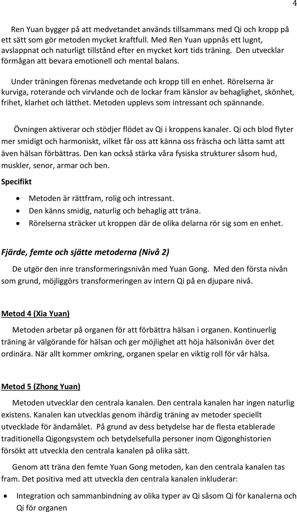 Under träningen förenas medvetande och kropp till en enhet. Rörelserna är kurviga, roterande och virvlande och de lockar fram känslor av behaglighet, skönhet, frihet, klarhet och lätthet.