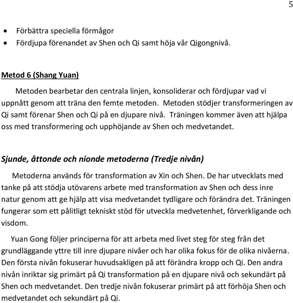 Metoden stödjer transformeringen av Qi samt förenar Shen och Qi på en djupare nivå. Träningen kommer även att hjälpa oss med transformering och upphöjande av Shen och medvetandet.