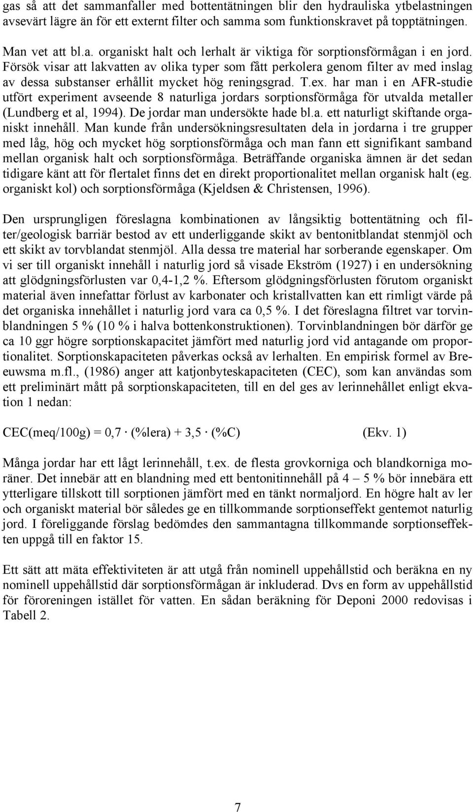 har man i en AFR-studie utfört experiment avseende 8 naturliga jordars sorptionsförmåga för utvalda metaller (Lundberg et al, 1994). De jordar man undersökte hade bl.a. ett naturligt skiftande organiskt innehåll.